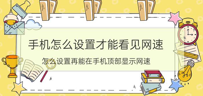 手机怎么设置才能看见网速 怎么设置再能在手机顶部显示网速？